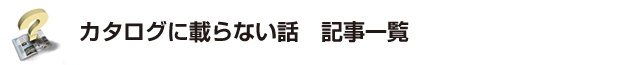 カタログに載らない話 記事一覧